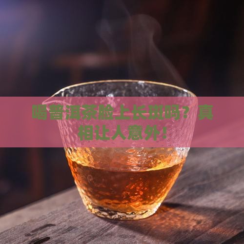喝普洱茶脸上长斑吗