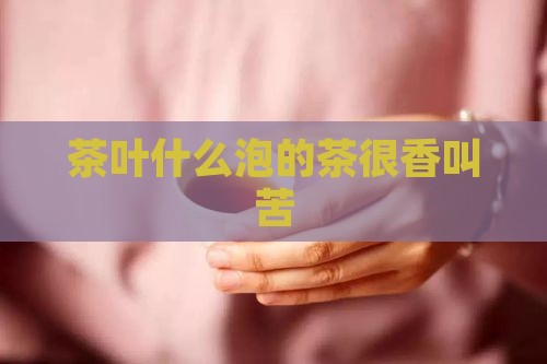 圆圆的茶叶泡的茶很香叫苦