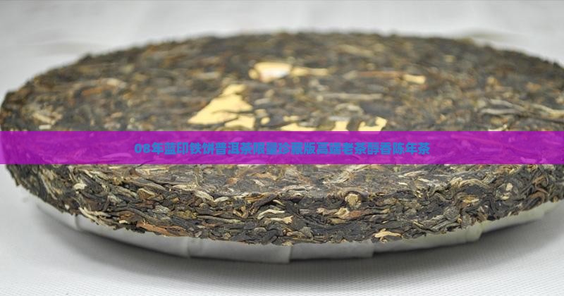 08年蓝印铁饼普洱茶