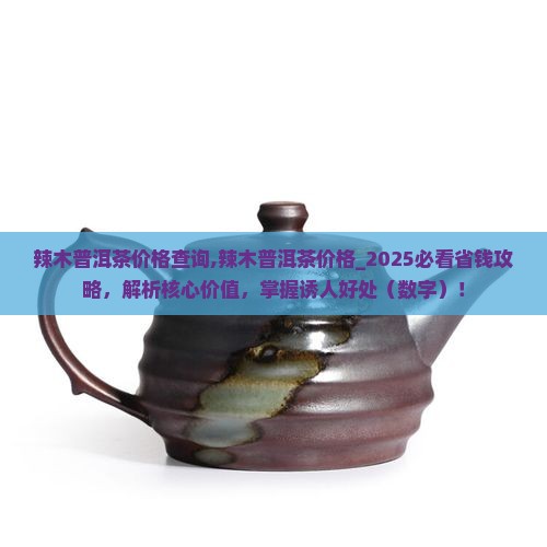 辣木普洱茶价格查询 辣木普洱茶价格查询