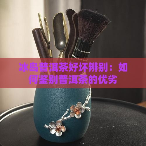 冰岛普洱茶好坏辨别