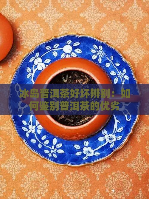冰岛普洱茶好坏辨别