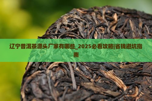辽宁普洱茶源头厂家有哪些