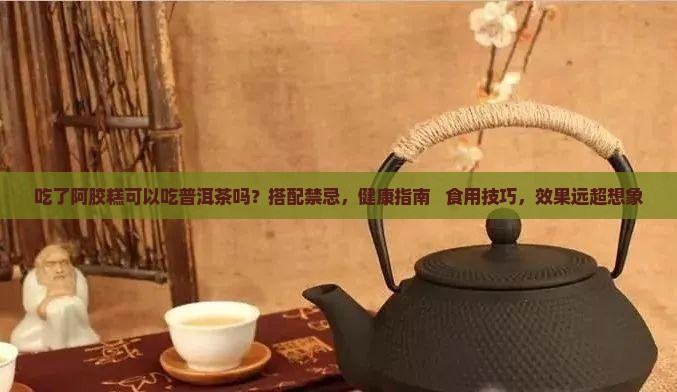 吃了阿胶糕可以吃普洱茶吗