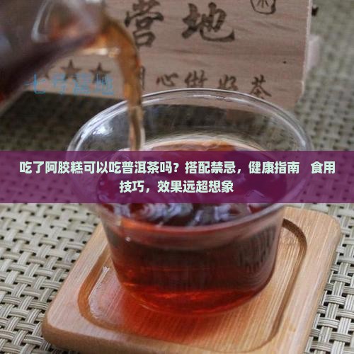 吃了阿胶糕可以吃普洱茶吗