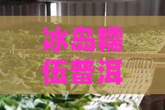 冰岛糯伍普洱茶特点
