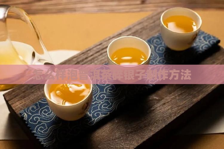 怎么样泡普洱茶碎银子 怎么样泡普洱茶碎银子