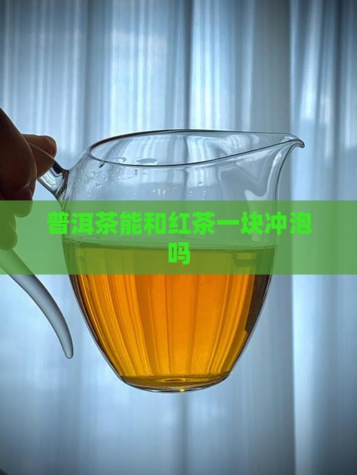 普洱茶能和红茶一块冲泡吗