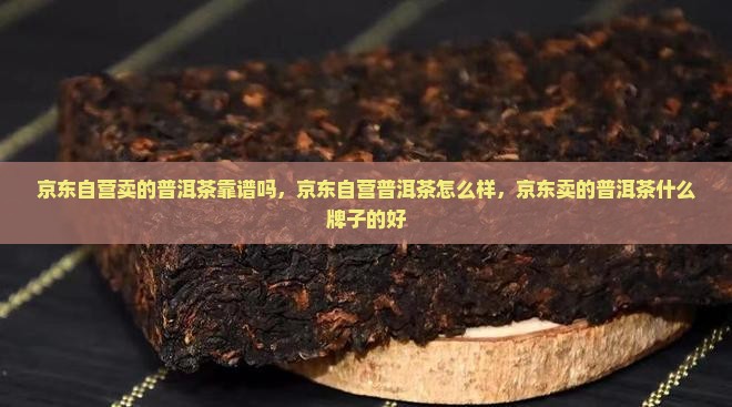 京东自营卖的普洱茶靠谱吗