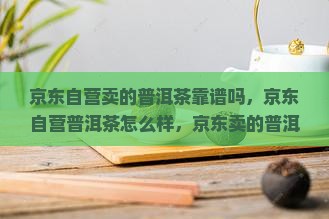京东自营卖的普洱茶靠谱吗