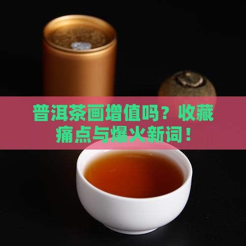 普洱茶画增值吗