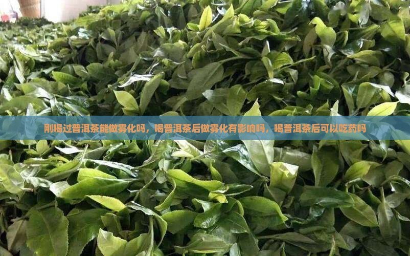 刚喝过普洱茶能做雾化吗