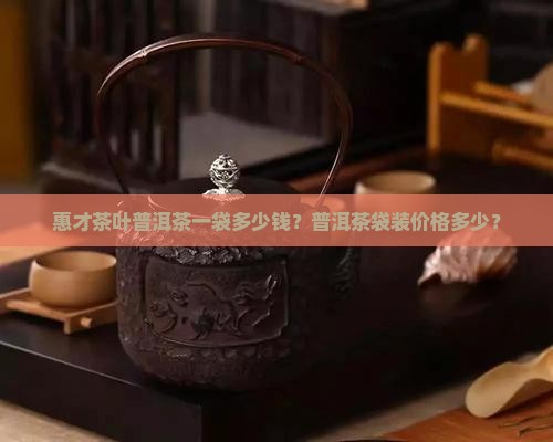 惠才茶叶普洱茶一袋多少钱