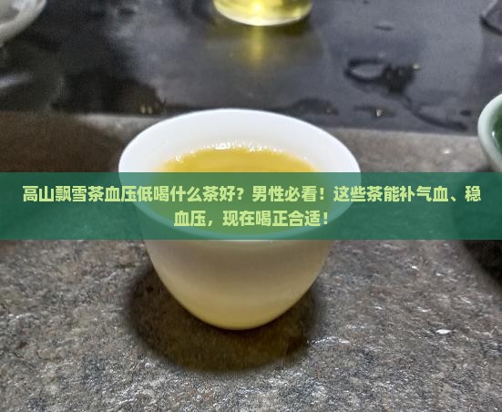 高山飘雪茶血压低喝什么茶好男性