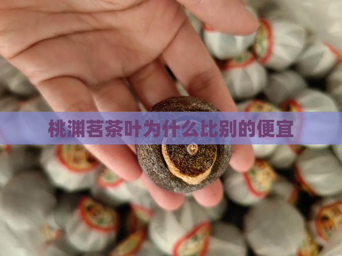 桃渊茗茶叶为什么比别的便宜
