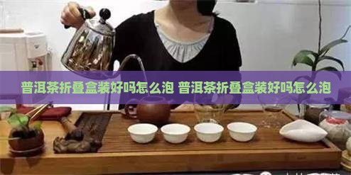 普洱茶折叠盒装好吗怎么泡