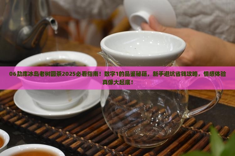 06勐库冰岛老树圆茶