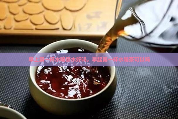 早上第一杯水喝茶水好吗