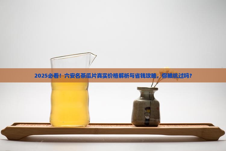 六安名茶瓜片多少一斤