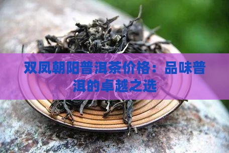 双凤朝阳普洱茶价格