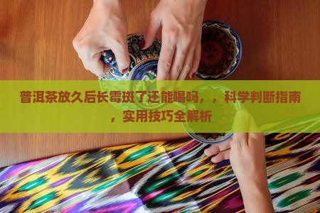 普洱茶放久后长霉斑了还能喝吗