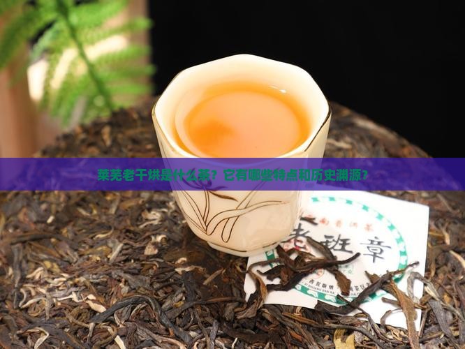 莱芜老干烘是什么茶？它有哪些特点和历史渊源？