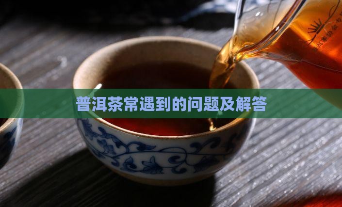 普洱茶常遇到的问题及解答