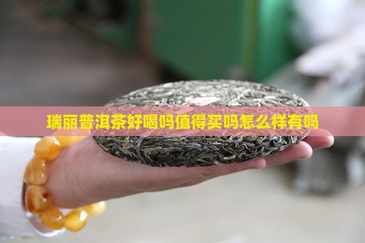 瑞丽普洱茶好喝吗值得买吗怎么样有吗