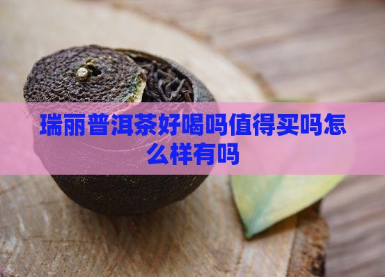 瑞丽普洱茶好喝吗值得买吗怎么样有吗