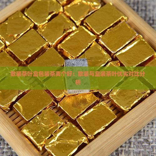 散装茶叶盒包装茶夷个好：散装与盒装茶叶优劣对比分析