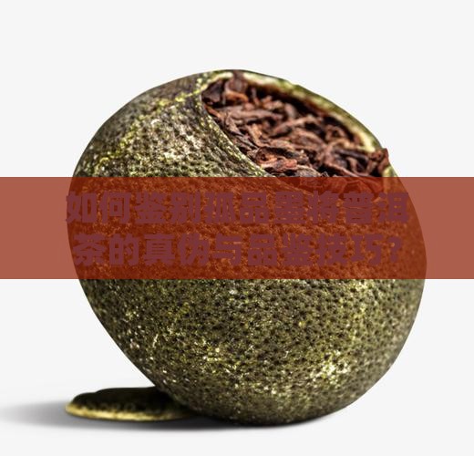 如何鉴别孤品墨将普洱茶的真伪与品鉴技巧？