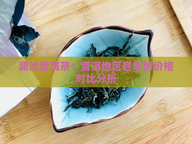 澜沧普洱茶：普洱地区各年份价格对比分析