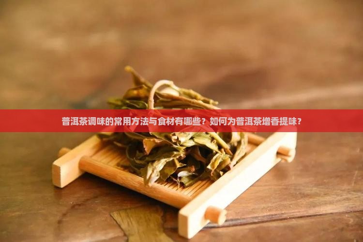 普洱茶调味的常用方法与食材有哪些？如何为普洱茶增香提味？