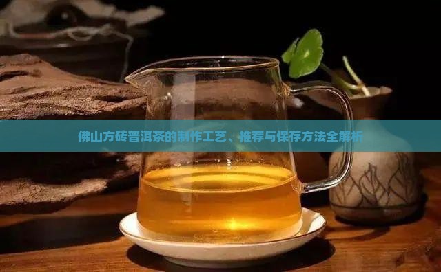佛山方砖普洱茶的制作工艺、推荐与保存方法全解析