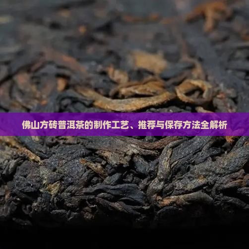 佛山方砖普洱茶的制作工艺、推荐与保存方法全解析