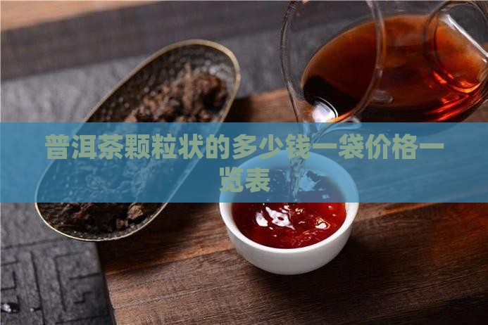 普洱茶颗粒状的多少钱一袋价格一览表