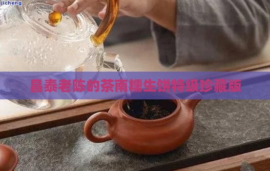 昌泰老陈的茶南糯生饼特级珍藏版