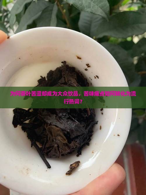 为何茶叶苦涩却成为大众饮品，苦味痛点如何转化为流行热词？