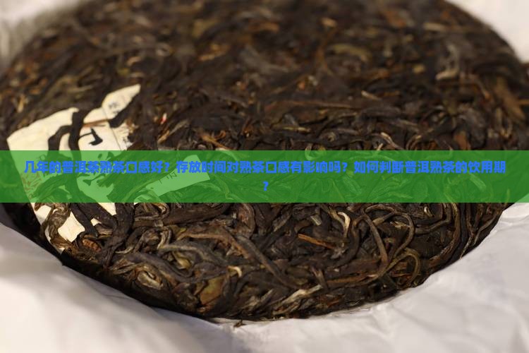 几年的普洱茶熟茶口感好？存放时间对熟茶口感有影响吗？如何判断普洱熟茶的饮用期？