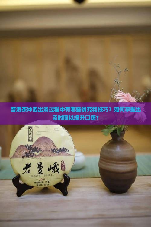 普洱茶冲泡出汤过程中有哪些讲究和技巧？如何掌握出汤时间以提升口感？