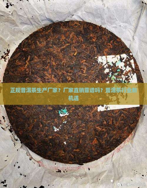 正规普洱茶生产厂家？厂家直销靠谱吗？普洱茶行业新机遇