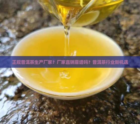 正规普洱茶生产厂家？厂家直销靠谱吗？普洱茶行业新机遇