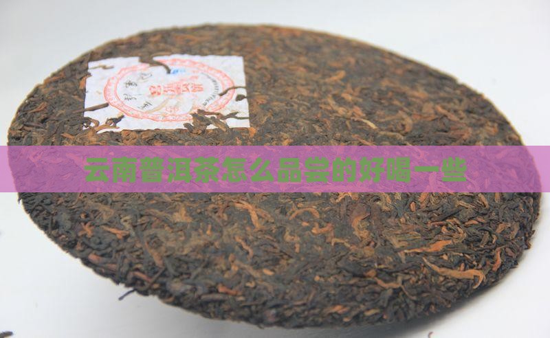 云南普洱茶怎么品尝的好喝一些