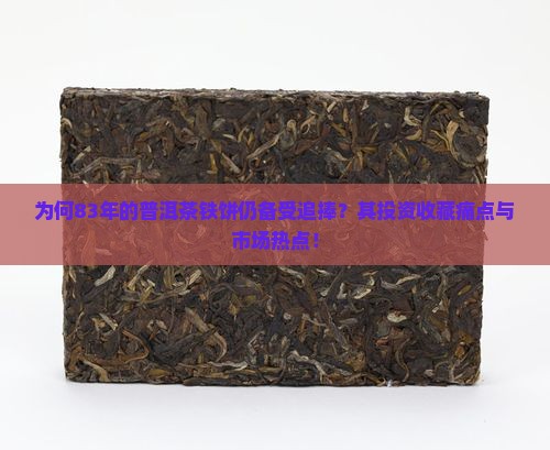 为何83年的普洱茶铁饼仍备受追捧？其投资收藏痛点与市场热点！