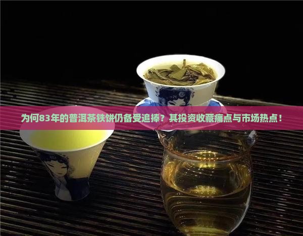 为何83年的普洱茶铁饼仍备受追捧？其投资收藏痛点与市场热点！