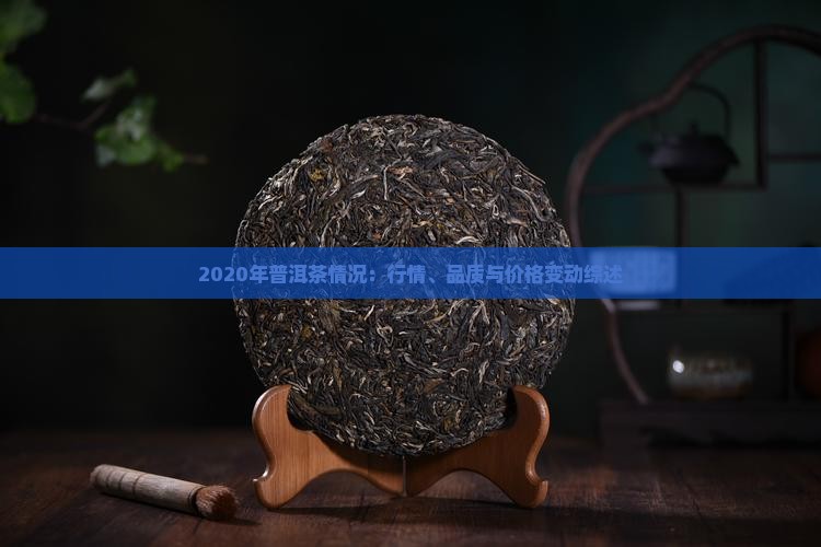 2020年普洱茶情况：行情、品质与价格变动综述