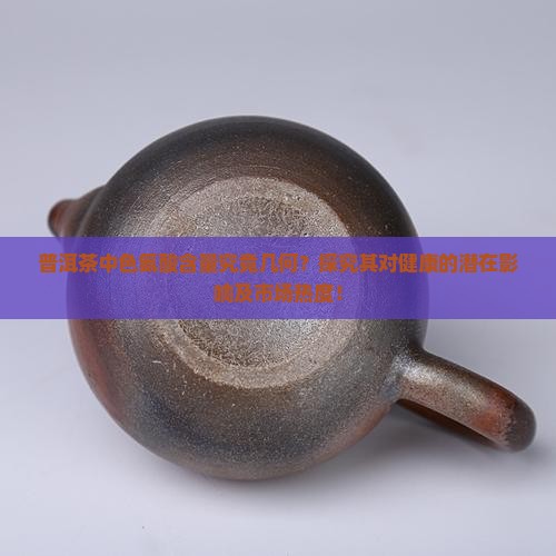 普洱茶中色氨酸含量究竟几何？探究其对健康的潜在影响及市场热度！