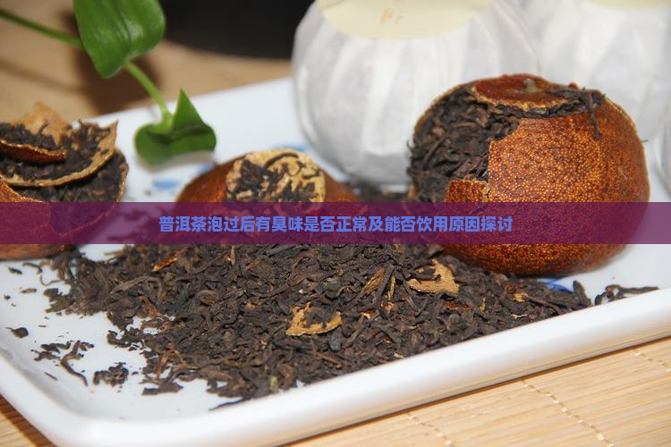 普洱茶泡过后有臭味是否正常及能否饮用原因探讨