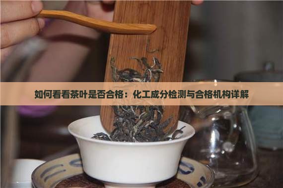如何看看茶叶是否合格：化工成分检测与合格机构详解