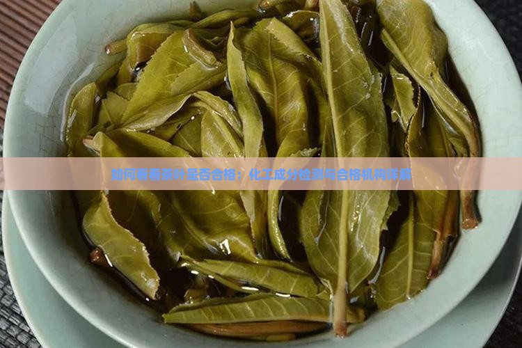 如何看看茶叶是否合格：化工成分检测与合格机构详解